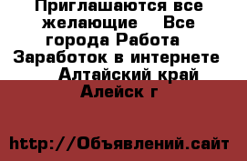 Приглашаются все желающие! - Все города Работа » Заработок в интернете   . Алтайский край,Алейск г.